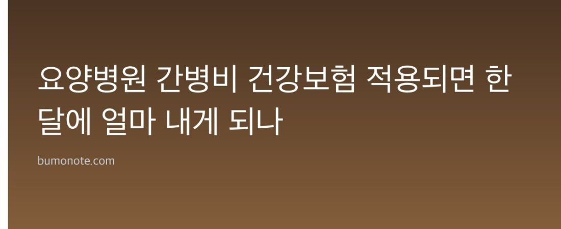 요양병원 간병비 건강보험 적용되면 한 달에 얼마 내게 되나