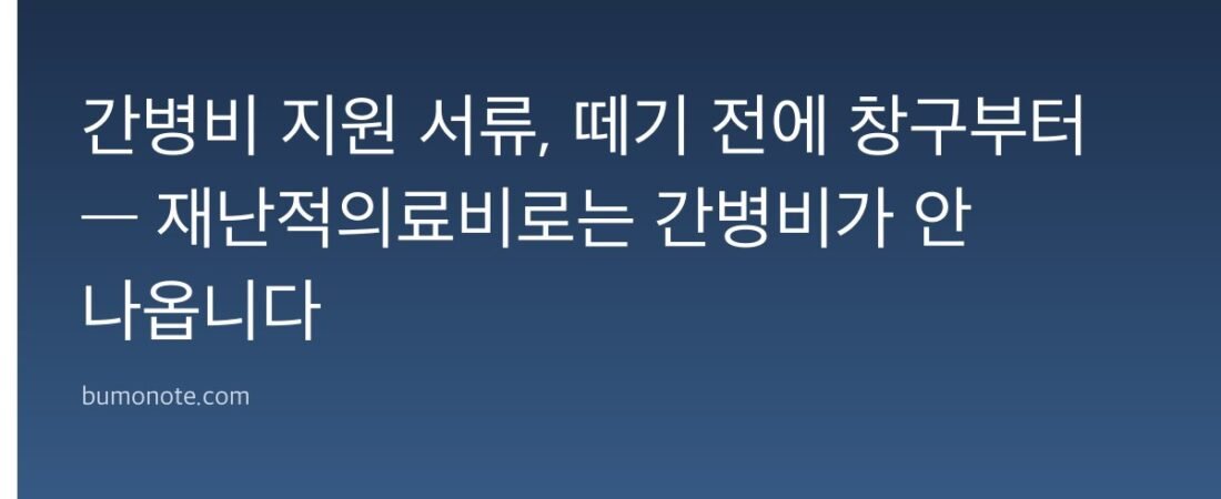 간병비 지원 서류, 떼기 전에 창구부터 — 재난적의료비로는 간병비가 안 나옵니다