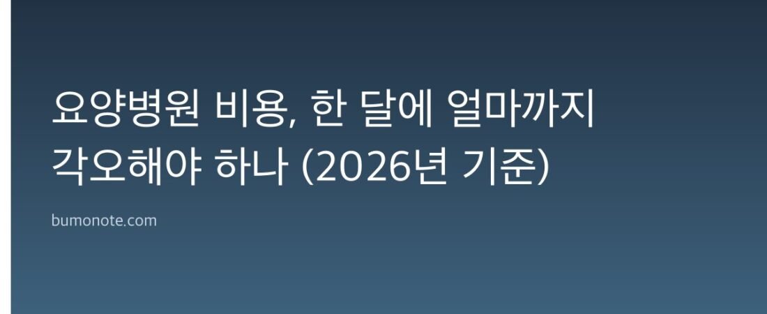 요양병원 비용, 한 달에 얼마까지 각오해야 하나 (2026년 기준)