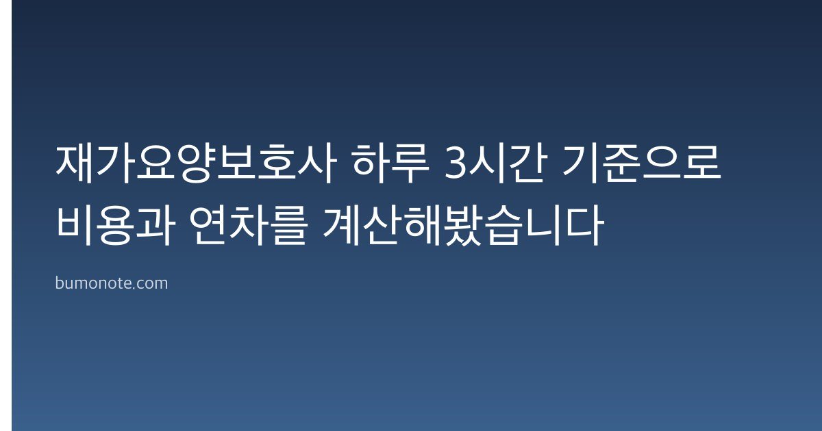 재가요양보호사 하루 3시간 기준으로 비용과 연차를 계산해봤습니다