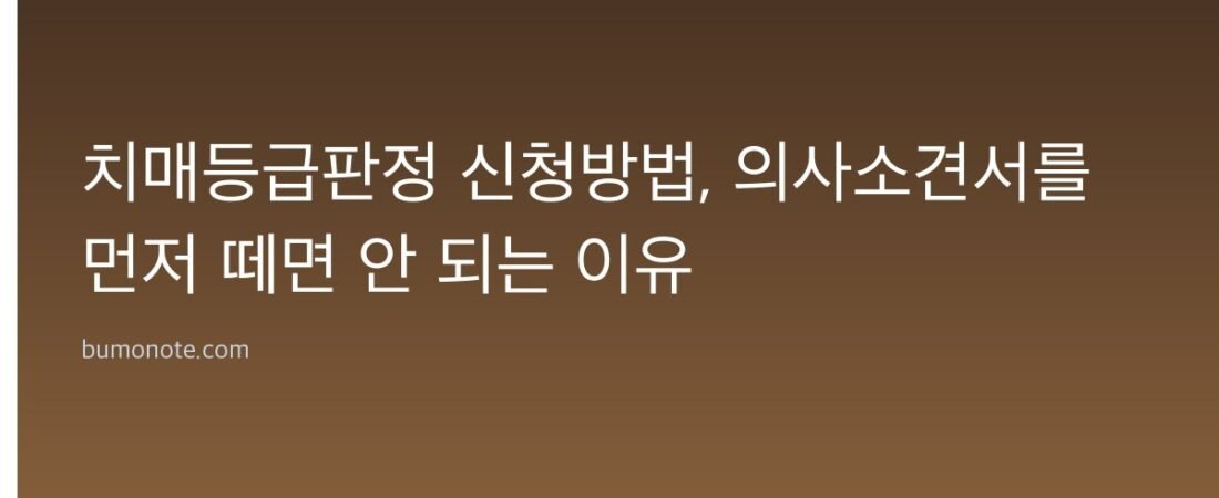 치매등급판정 신청방법, 의사소견서를 먼저 떼면 안 되는 이유
