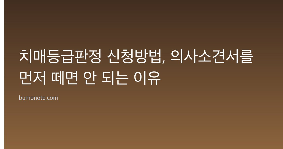 치매등급판정 신청방법, 의사소견서를 먼저 떼면 안 되는 이유