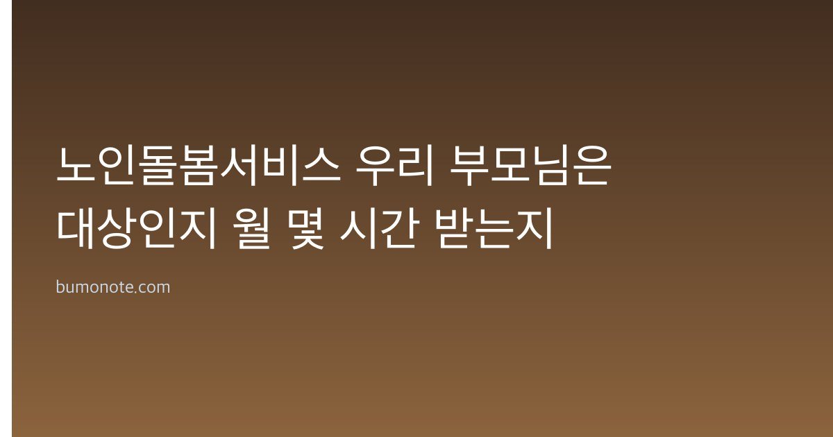 노인돌봄서비스 우리 부모님은 대상인지 월 몇 시간 받는지