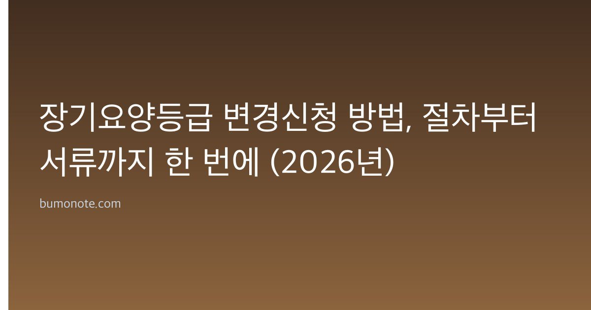 장기요양등급 변경신청 방법, 절차부터 서류까지 한 번에 (2026년)