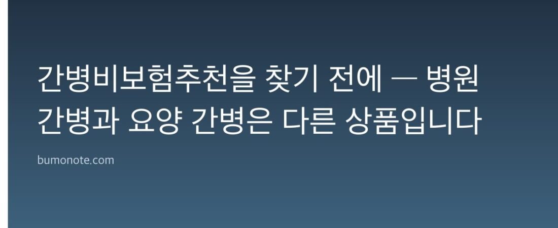 간병비보험추천을 찾기 전에 — 병원 간병과 요양 간병은 다른 상품입니다