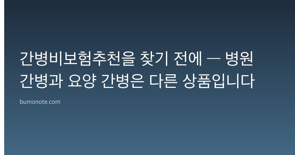 간병비보험추천을 찾기 전에 — 병원 간병과 요양 간병은 다른 상품입니다