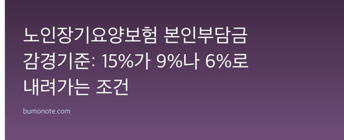 노인장기요양보험 본인부담금 감경기준: 15%가 9%나 6%로 내려가는 조건