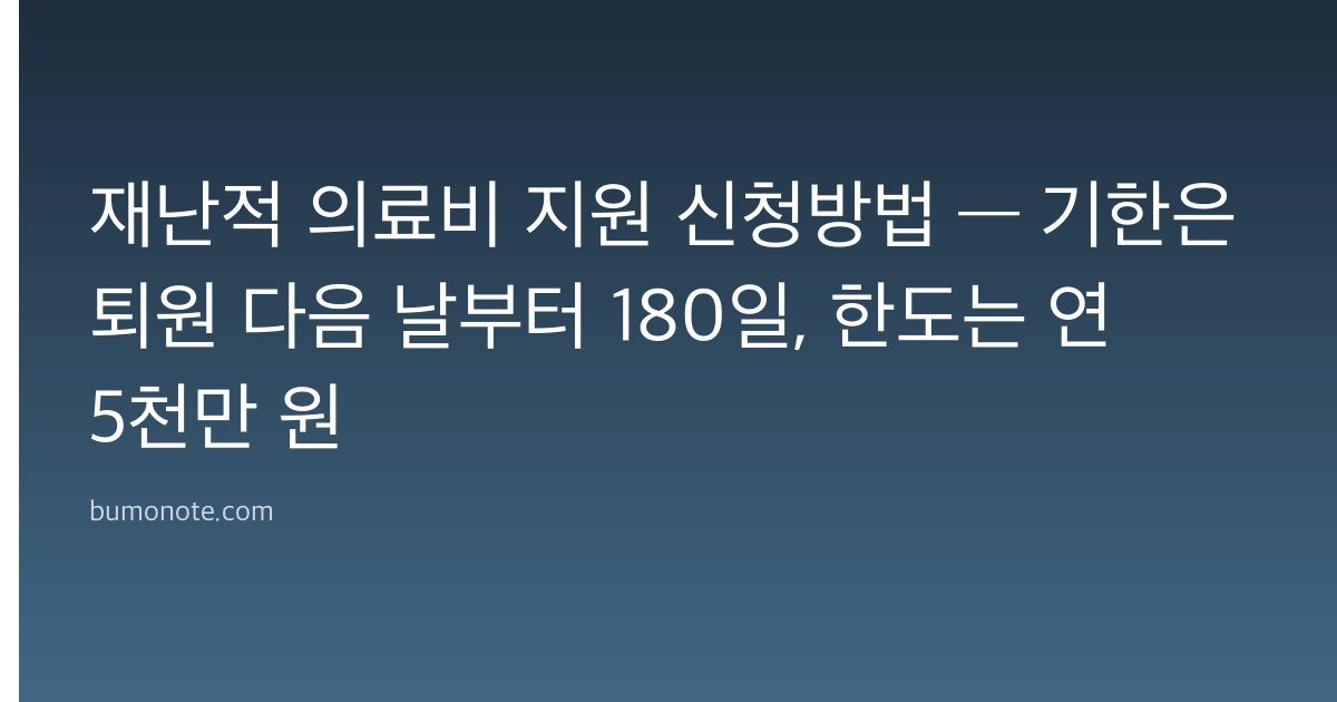 재난적 의료비 지원 신청방법 — 기한은 퇴원 다음 날부터 180일, 한도는 연 5천만 원