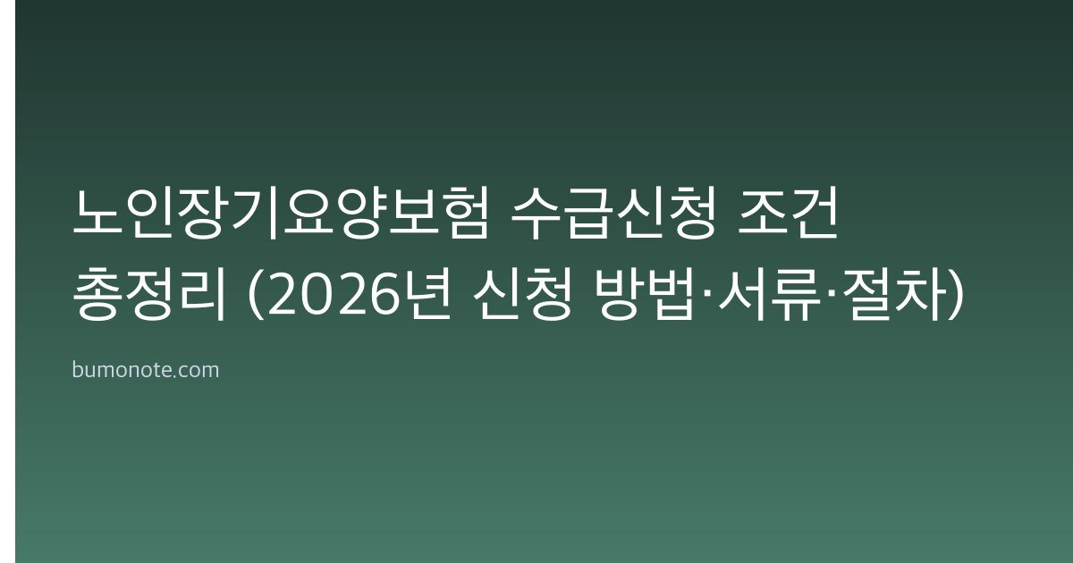 노인장기요양보험 수급신청 조건 총정리 (2026년 신청 방법·서류·절차)