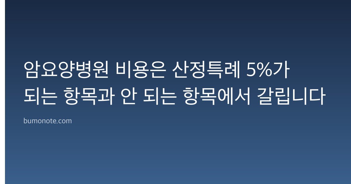 암요양병원 비용은 산정특례 5%가 되는 항목과 안 되는 항목에서 갈립니다