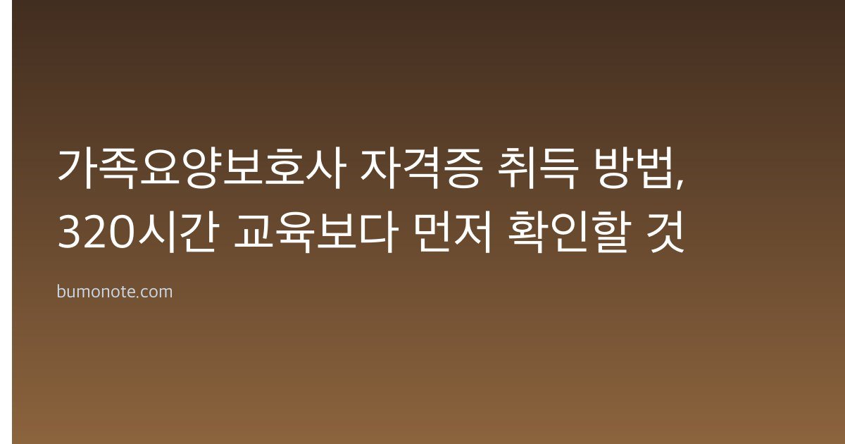 가족요양보호사 자격증 취득 방법, 320시간 교육보다 먼저 확인할 것